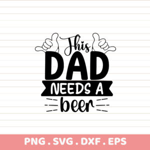 Funny Dad Needs a Beer SVG, PNG, DXF, EPS. Father's Day gift. Sublimation design.