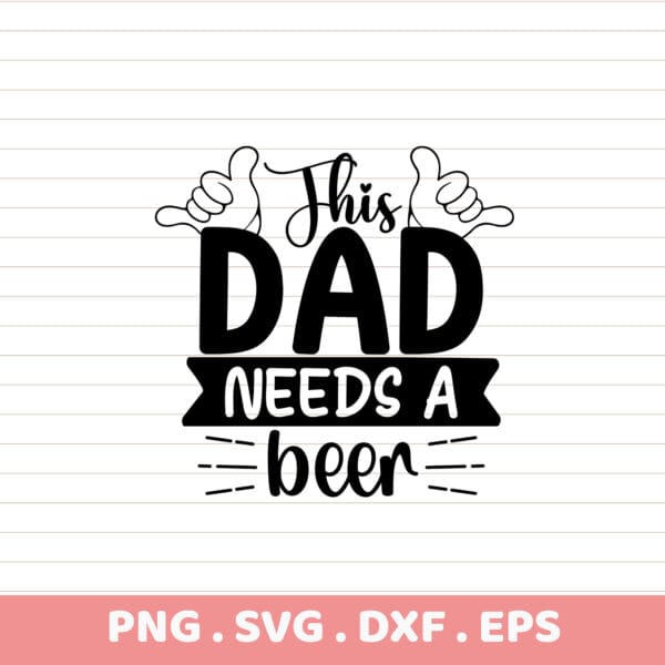 Funny Dad Needs a Beer SVG, PNG, DXF, EPS. Father's Day gift. Sublimation design.