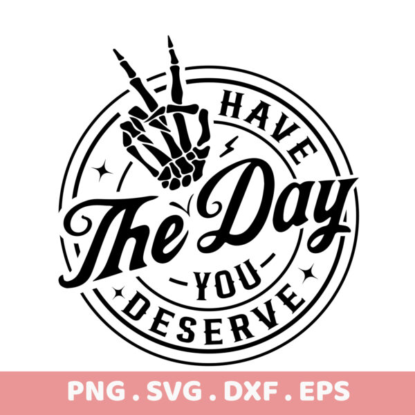 Have The Day You Deserve SVG, PNG, DXF, EPS. Skeleton hand design. Perfect gift idea. Instant download.