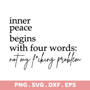 Inner peace begins with four words: not my f*cking problem. PNG, SVG, DXF, EPS files.