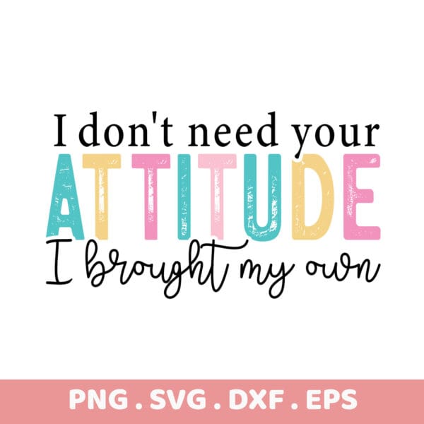 I Don't Need Your Attitude Graphic Tee. Motivational quote design. PNG, SVG, DXF, EPS files. Instant download.