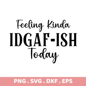 Feeling Kinda IDGAF-ISH Today SVG, PNG, DXF, EPS. Instant Download.