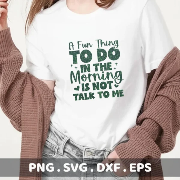 A person wearing a white t-shirt with the green text "A Fun Thing TO DO IN THE Morning IS NOT TALK TO ME," showcasing a Morning Talk SVG Design File available as a digital download bundle (SVG, PNG, DXF, EPS).