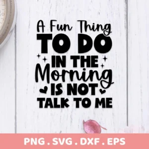 Black text on a white wood background reads "A Fun Thing TO DO IN THE Morning IS NOT TALK TO ME," presented as a digital download bundle including SVG and PNG files.