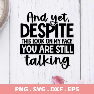 Sarcastic Talking SVG Design featuring the quote "And yet, DESPITE this look on my face YOU ARE STILL talking," available as a digital download bundle including SVG and PNG files.