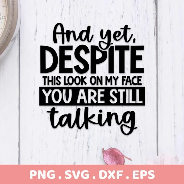 Sarcastic Talking SVG Design featuring the quote "And yet, DESPITE THIS LOOK ON MY FACE YOU ARE STILL talking," available as a digital download bundle including SVG and PNG files.