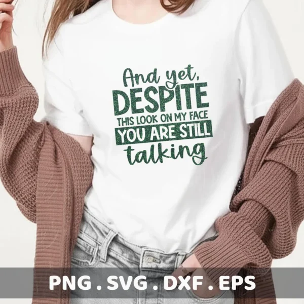 A person wearing a white t-shirt with the green text "And yet, DESPITE THIS LOOK ON MY FACE YOU ARE STILL talking," showcasing a sarcastic talking SVG design available as a digital download bundle (SVG, PNG, DXF, EPS).