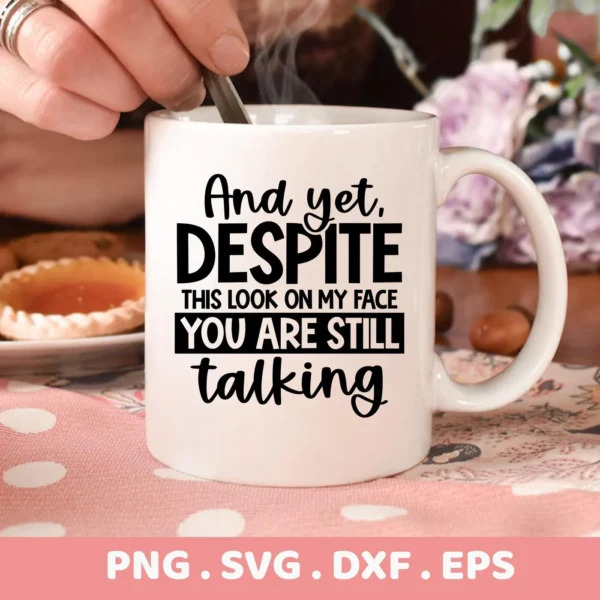 A white mug with the sarcastic talking SVG design "And yet, DESPITE this look on my face YOU ARE STILL talking" is shown, representing a digital download bundle including SVG and PNG files.