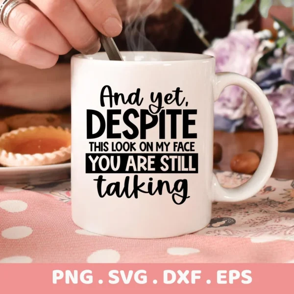 A white mug with the sarcastic talking SVG design "And yet, DESPITE this look on my face YOU ARE STILL talking" is shown, representing a digital download bundle including SVG and PNG files.