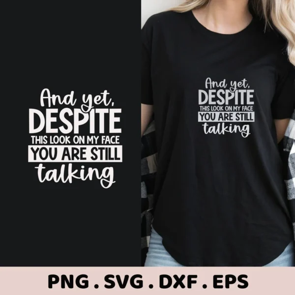 A digital download bundle featuring a "Sarcastic Talking SVG Design" with the quote "And yet, DESPITE this look on my face YOU ARE STILL talking," showcased as a design on a black t-shirt.