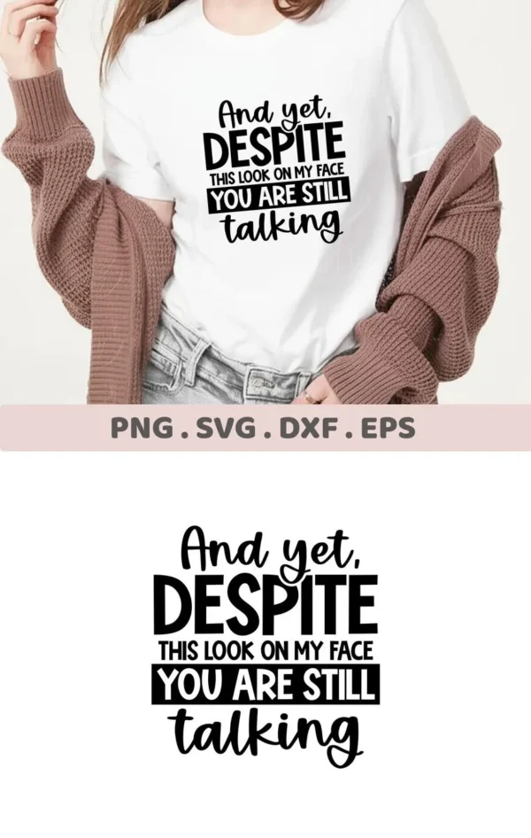 A woman wearing a t-shirt with the sarcastic talking SVG design "And yet, DESPITE THIS LOOK ON MY FACE YOU ARE STILL talking," showcasing a digital download bundle including SVG and PNG files.