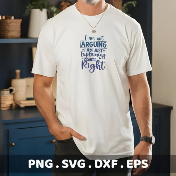 A man models a white t-shirt with the blue text "I am not ARGUING I AM JUST explaining WHY I AM Right," representing an Explaining Right SVG Design available as a digital download bundle (SVG, PNG, DXF, EPS).