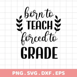 Black and white Teacher SVG Design File featuring the quote "Born to Teach, Forced to Grade" with leafy accents, available as a digital download bundle including SVG and PNG formats.