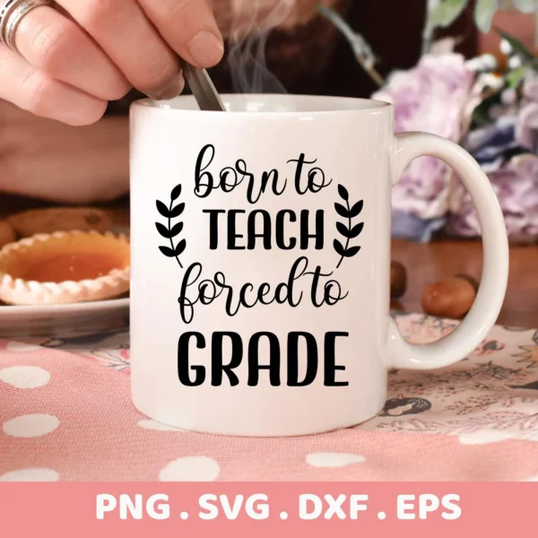 A white mug with the text "born to TEACH forced to GRADE" and leafy accents, presented as a Teacher SVG Design File digital download bundle (SVG, PNG).