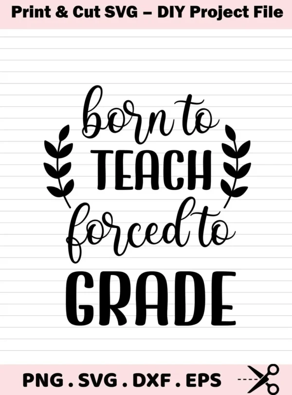 Born to Teach, Forced to Grade" Teacher SVG Design File, a digital download bundle including SVG and PNG formats.