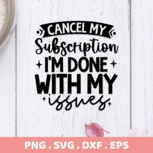 Cancel My Subscription, I'm Done With My Issues" SVG design, a digital download bundle including SVG and PNG files.