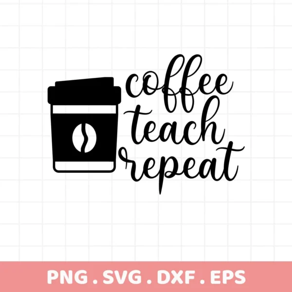 Coffee cup graphic with "Coffee Teach Repeat" text. Coffee Teach Repeat SVG for Cricut, Silhouette projects.