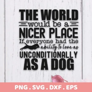 Black text on a white wood background reads "The world would be a nicer place if everyone had the ability to love as unconditionally as a dog," with a silhouette of a dog; this is an Unconditional Dog Love SVG File digital download bundle (SVG, PNG).