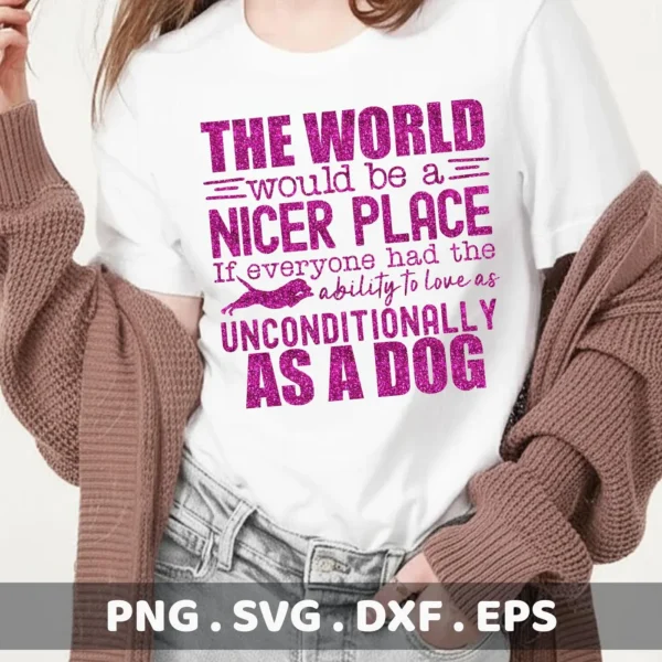 A woman wearing a t-shirt with the pink glittery text "The world would be a nicer place if everyone had the ability to love as unconditionally as a dog," promoting an Unconditional Dog Love SVG file digital download bundle (SVG, PNG, DXF, EPS).