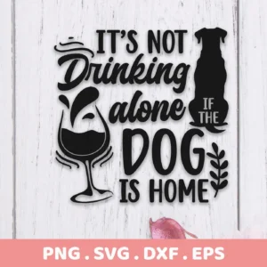 Black vector graphic of the phrase "It's not drinking alone if the dog is home" with a wine glass and dog silhouette, representing a Drinking Dog Home SVG digital download bundle (SVG, PNG, DXF, EPS).