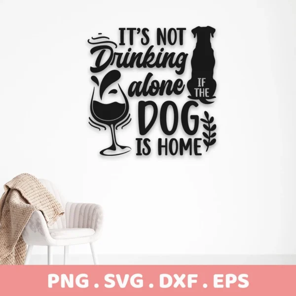 Black vector graphic of the phrase "It's not drinking alone if the dog is home" with a wine glass and dog silhouette, presented as a digital download bundle (SVG, PNG, DXF, EPS).