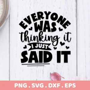 Digital download bundle featuring the phrase "Everyone Was Thinking It I Just Said It" in a stylized, black font with heart accents, available in SVG and PNG formats.