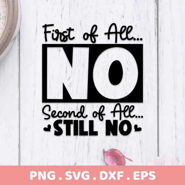 A digital download bundle featuring the sarcastic quote "First of All... NO Second of All... Still NO" in a stylized font, available in PNG, SVG, DXF, and EPS formats.
