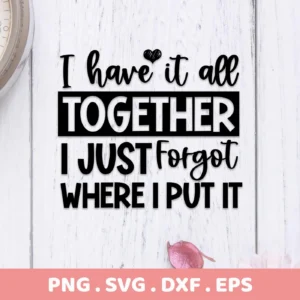I Have It All Together" SVG design, a digital download bundle including SVG and PNG files, featuring a humorous quote about forgetting where you put everything.