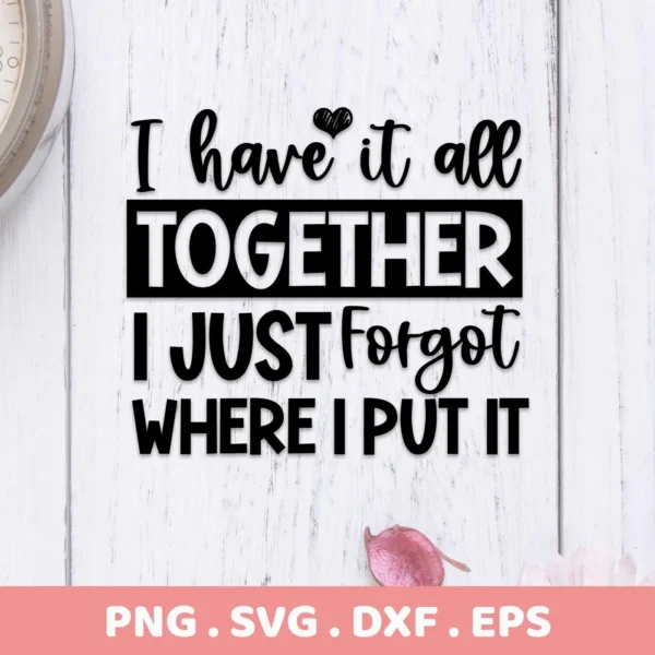 I Have It All Together" SVG design, a digital download bundle including SVG and PNG files, featuring a humorous quote about forgetting where you put everything.