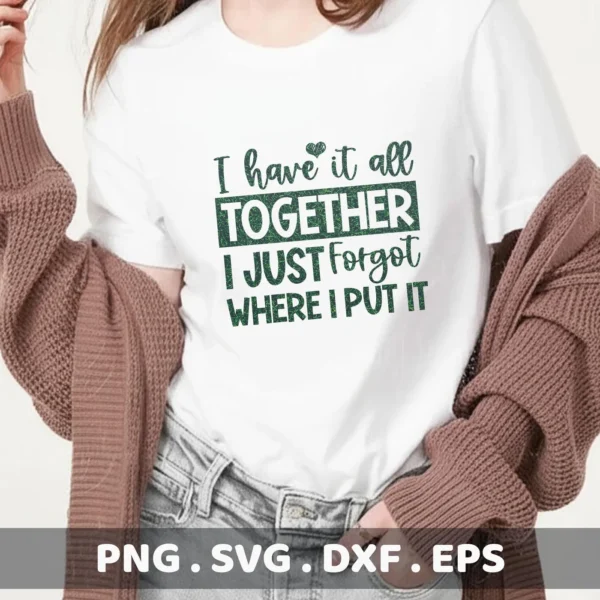 A woman wearing a white t-shirt with the text "I have it all TOGETHER I JUST Forgot WHERE I PUT IT" is shown; this is a digital download bundle including an "I Have It All SVG" file.