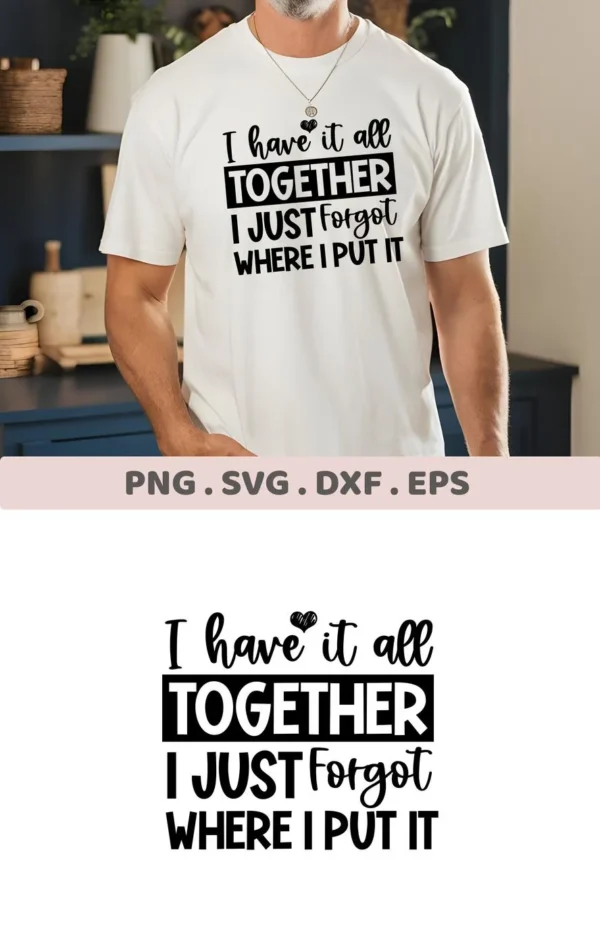 A man wearing a white t-shirt with the text "I have it all together, I just forgot where I put it" is shown; this is a digital download bundle including SVG and PNG files.