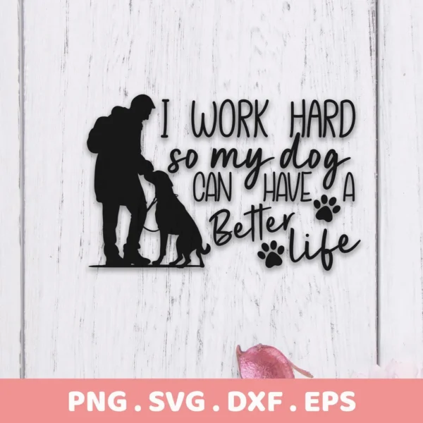 Silhouette of a person petting a dog, accompanied by the text "I work hard so my dog can have a better life," presented as a digital download bundle (SVG, PNG) for creating a Dog Better Life SVG.