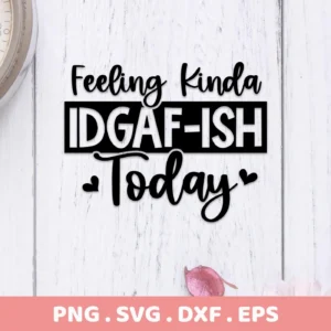 Feeling Kinda IDGAF-ISH Today" SVG design, a digital download bundle including SVG and PNG files.