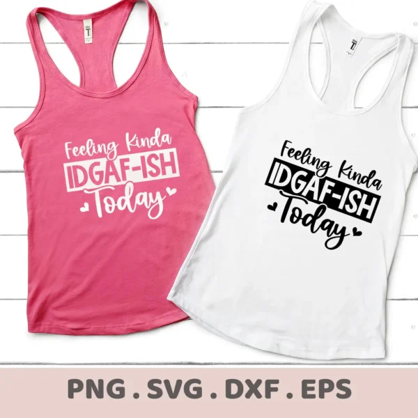 Two tank tops, one pink and one white, display the phrase "Feeling Kinda IDGAF-ISH Today" and represent a digital download bundle including SVG and PNG files.