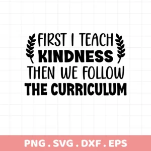 First I Teach Kindness" quote, a Teach Kindness SVG digital file for Cricut, Silhouette, and more.
