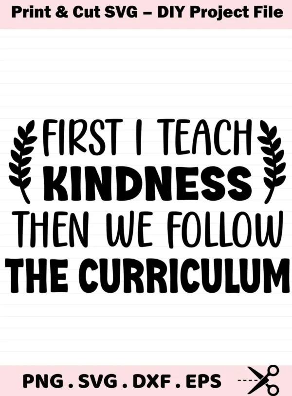 First I Teach Kindness" quote, a Teach Kindness SVG file for Cricut, Silhouette, and other cutting machines.