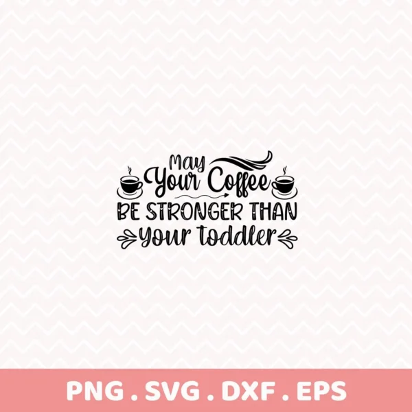 Digital download bundle (SVG, PNG) featuring the phrase "May Your Coffee Be Stronger Than Your Toddler" with coffee cup illustrations, designed for a coffee-loving mom.
