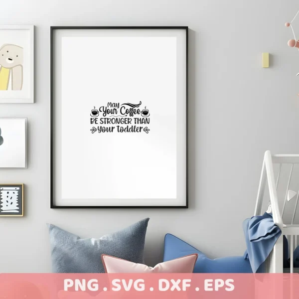 Framed print in a nursery setting featuring the quote "May Your Coffee Be Stronger Than Your Toddler," a Coffee Toddler Mom SVG digital download bundle (SVG, PNG).