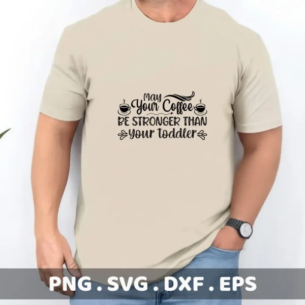 A man models a t-shirt with the text "May Your Coffee Be Stronger Than Your Toddler," representing a Coffee Toddler Mom SVG digital download bundle (SVG, PNG, DXF, EPS).
