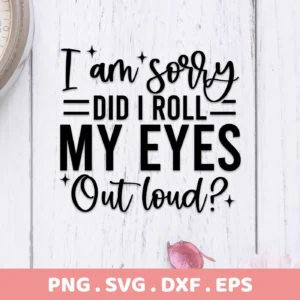I'm sorry, did I roll my eyes out loud?" text design, a Rolling Eyes SVG Design, available as a digital download bundle including SVG and PNG files.