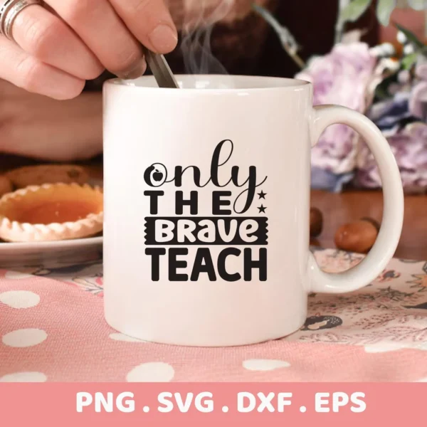 A white mug displaying the "Only The Brave Teach" design, showcasing the Brave Teacher Quote SVG, part of a digital download bundle for crafting.