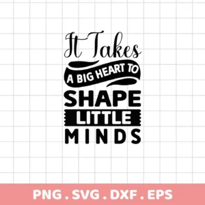 Black and white vector graphic of the quote "It Takes A Big Heart To Shape Little Minds," available as a digital download bundle including SVG, PNG, DXF, and EPS files.
