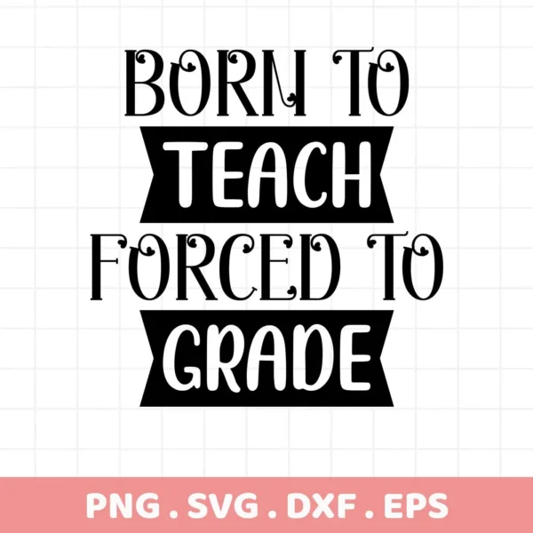 Born to Teach, Forced to Grade" SVG design. Digital teach grade SVG file for Cricut, Silhouette.