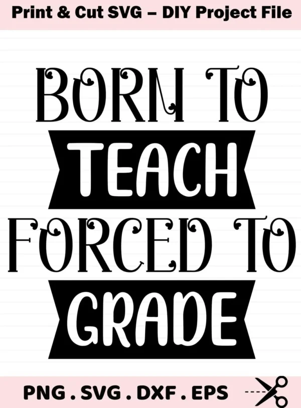 Born to Teach, Forced to Grade" design. Teach Grade SVG file for Cricut, Silhouette. Digital download for crafting.
