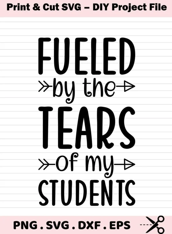 Fueled Tears Students SVG" design. Funny teacher quote, digital file for Cricut/Silhouette crafting.