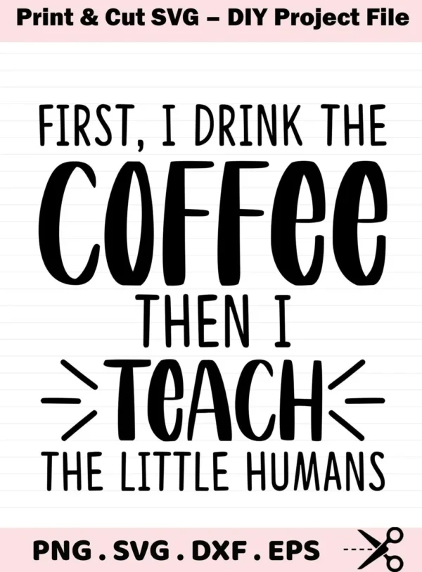 First, I drink the coffee, then I teach" quote. Coffee Teach SVG file for Cricut, Silhouette, and other cutting machines.