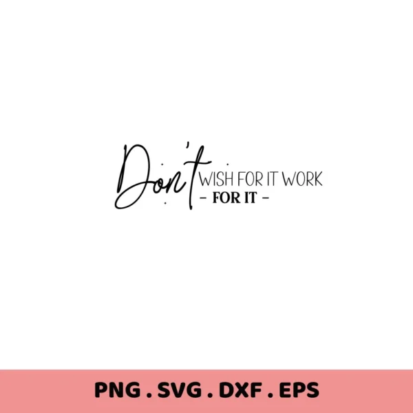 Don't wish for it, work for it" SVG design. Digital download for Cricut, Silhouette crafting.