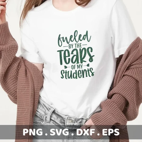 Fueled by the Tears of My Students" design on a shirt. Teacher Tears SVG for Cricut, Silhouette.