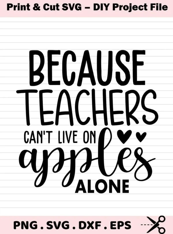 Because Teachers Can't Live on Apples Alone" quote. Teachers Apples SVG file for crafting.