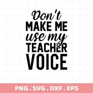 Don't make me use my teacher voice" design. Teacher voice SVG, digital file for Cricut.